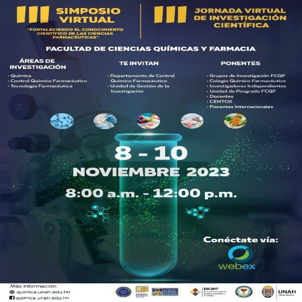 III Simposio virtual y III Jornada virtual de investigación científica  Facultad de Química y Farmacia - UNAH  Fecha: 8 al 10 noviembre 2023  Hora: 8:00am a 12:00pm  Se abordarán temáticas en el área de la: Química, Tecnología Farmacéutica y Control Químico Farmacéutico.  Vía Cisco Webex  Enlace para inscripción: